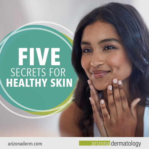 5 Secrets for Healthy Skin | Arizona Dermatology 